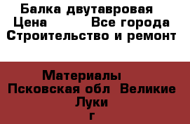 Балка двутавровая › Цена ­ 180 - Все города Строительство и ремонт » Материалы   . Псковская обл.,Великие Луки г.